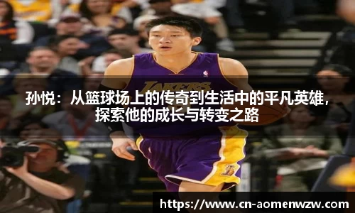 孙悦：从篮球场上的传奇到生活中的平凡英雄，探索他的成长与转变之路