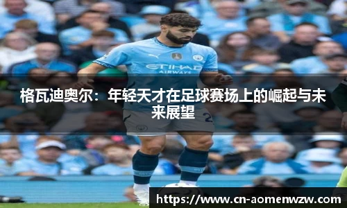 格瓦迪奥尔：年轻天才在足球赛场上的崛起与未来展望