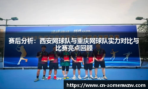 赛后分析：西安网球队与重庆网球队实力对比与比赛亮点回顾