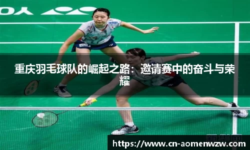 重庆羽毛球队的崛起之路：邀请赛中的奋斗与荣耀