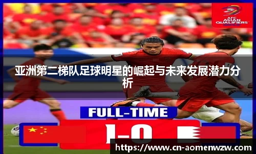 亚洲第二梯队足球明星的崛起与未来发展潜力分析