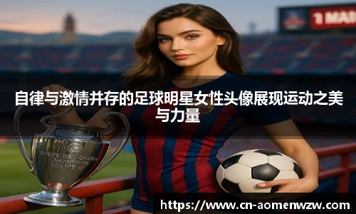 自律与激情并存的足球明星女性头像展现运动之美与力量